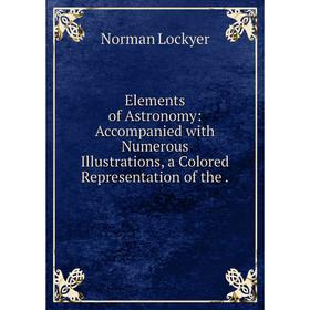 

Книга Elements of Astronomy: Accompanied with Numerous Illustrations, a Colored Representation of the.