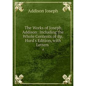 

Книга The Works of Joseph Addison: Including the Whole Contents of Bp. Hurd's Edition, with Letters. 4