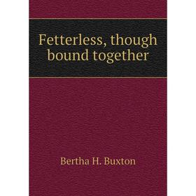 

Книга Fetterless, though bound together