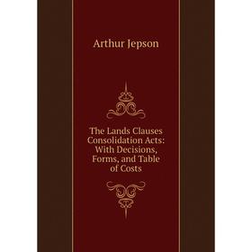 

Книга The Lands Clauses Consolidation Acts: With Decisions, Forms, and Table of Costs