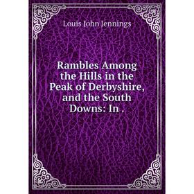 

Книга Rambles Among the Hills in the Peak of Derbyshire, and the South Downs: In.