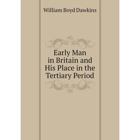 

Книга Early Man in Britain and His Place in the Tertiary Period