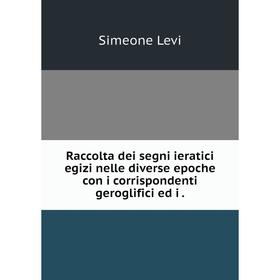 

Книга Raccolta dei segni ieratici egizi nelle diverse epoche con i corrispondenti geroglifici ed i.