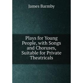 

Книга Plays for Young People, with Songs and Choruses, Suitable for Private Theatricals