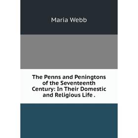 

Книга The Penns and Peningtons of the Seventeenth Century: In Their Domestic and Religious Life.