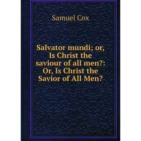 

Книга Salvator mundi; or, Is Christ the saviour of all men: Or, Is Christ the Savior of All Men