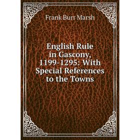 

Книга English Rule in Gascony, 1199-1295: With Special References to the Towns