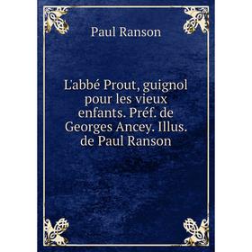 

Книга L'abbé Prout, guignol pour les vieux enfants Préf de Georges Ancey Illus de Paul Ranson