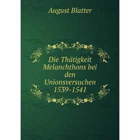 

Книга Die Thätigkeit Melanchthons bei den Unionsversuchen 1539-1541