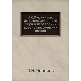 

А. С. Пушкин как любитель античного мира и переводчик древнекалссических поэтов