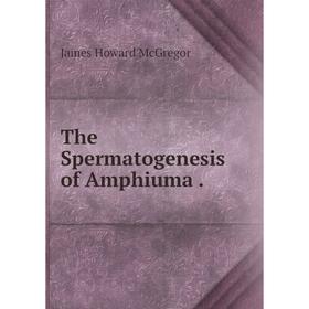 

Книга The Spermatogenesis of Amphiuma