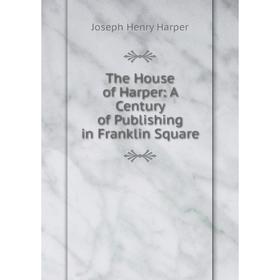 

Книга The House of Harper: A Century of Publishing in Franklin Square