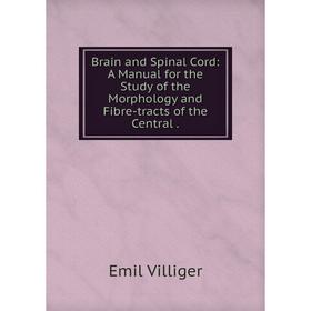 

Книга Brain and Spinal Cord: A Manual for the Study of the Morphology and Fibre-tracts of the Central