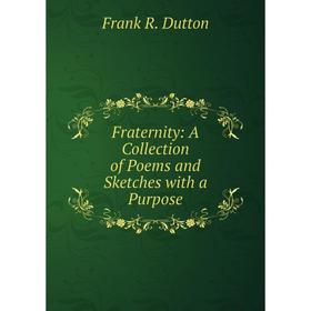 

Книга Fraternity: A Collection of Poems and Sketches with a Purpose