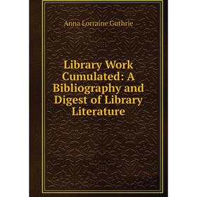 

Книга Library Work Cumulated: A Bibliography and Digest of Library Literature