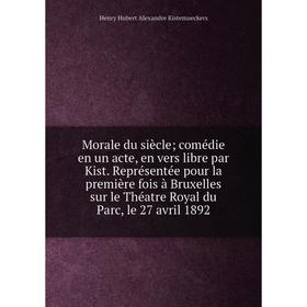 

Книга Morale du siècle; comédie en un acte, en vers libre par Kist Représentée pour la première fois à Bruxelles sur le Théatre Royal du Parc