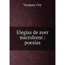 

Книга Elegías de ayer microform: poesías