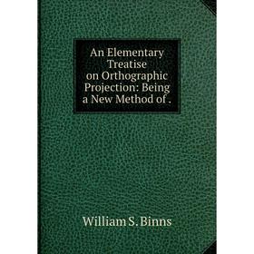 

Книга An Elementary Treatise on Orthographic Projection: Being a New Method