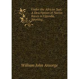 

Книга Under the African Sun: A Description of Native Races in Uganda, Sporting