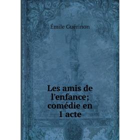 

Книга Les amis de l'enfance; comédie en 1 acte