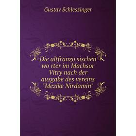 

Книга Die altfranzösischen wörter im Machsor Vitry nach der ausgabe des vereins Mezike Nirdamin