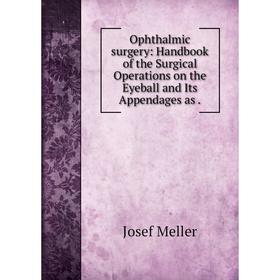 

Книга Ophthalmic surgery: Handbook of the Surgical Operations on the Eyeball and Its Appendages
