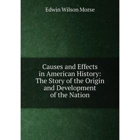 

Книга Causes and Effects in American History: The Story of the Origin and Development of the Nation