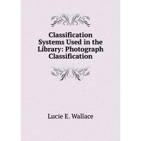 

Книга Classification Systems Used in the Library: Photograph Classification