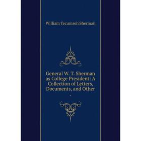 

Книга General W. T. Sherman as College President: A Collection of Letters, Documents, and Other