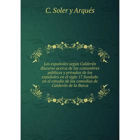 

Книга Los españoles según Calderón discurso acerca de las costumbres públicas y privadas de los españoles en el siglo 17 fundado en el estudio de las