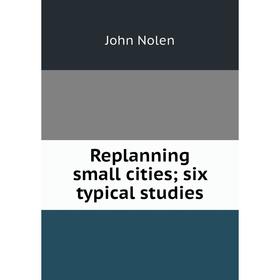 

Книга Replanning small cities; six typical studies