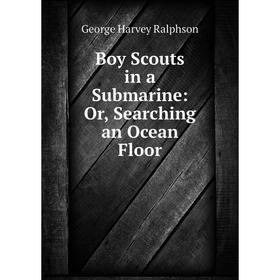 

Книга Boy Scouts in a Submarine: Or, Searching an Ocean Floor