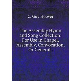 

Книга The Assembly Hymn and Song Collection: For Use in Chapel, Assembly, Convocation, Or General