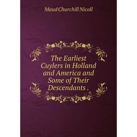 

Книга The Earliest Cuylers in Holland and America and Some of Their Descendants