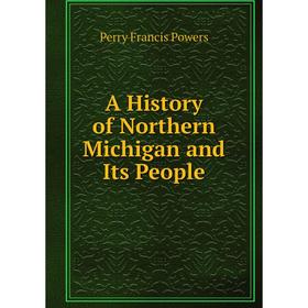 

Книга A History of Northern Michigan and Its People