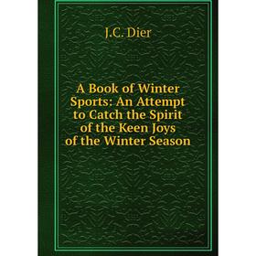 

Книга A Book of Winter Sports: An Attempt to Catch the Spirit of the Keen Joys of the Winter Season