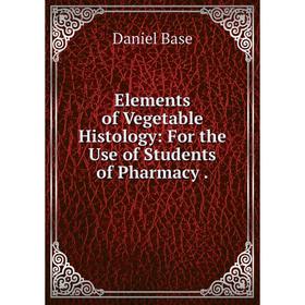 

Книга Elements of Vegetable Histology: For the Use of Students of Pharmacy