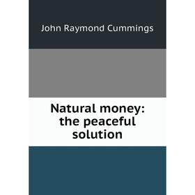 

Книга Natural money: the peaceful solution