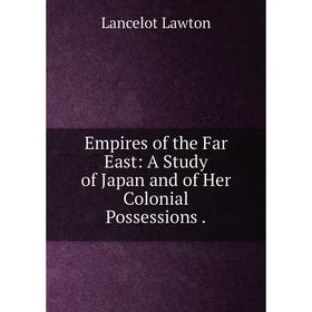 

Книга Empires of the Far East: A Study of Japan and of Her Colonial Possessions
