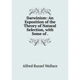 

Книга Darwinism: An Exposition of the Theory of Natural Selection, with Some