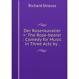 

Книга Der Rosenkavalier: The Rose-bearer: Comedy for Music in Three Acts