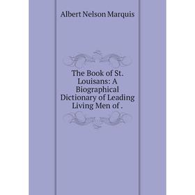 

Книга The Book of St. Louisans: A Biographical Dictionary of Leading Living Men