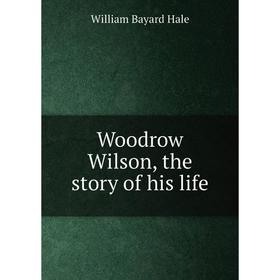 

Книга Woodrow Wilson, the story of his life