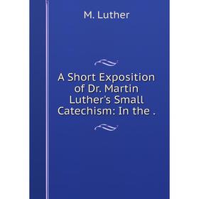 

Книга A Short Exposition of Dr. Martin Luther's Small Catechism
