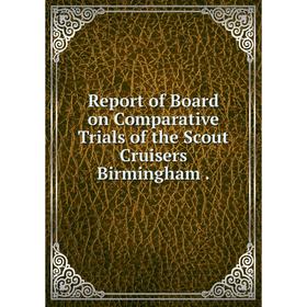 

Книга Report of Board on Comparative Trials of the Scout Cruisers Birmingham