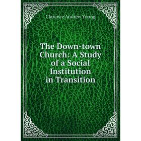 

Книга The Down-town Church: A Study of a Social Institution in Transition