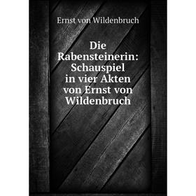

Книга Die Rabensteinerin: Schauspiel in vier Akten von Ernst von Wildenbruch