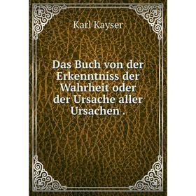 

Книга Das Buch von der Erkenntniss der Wahrheit oder der Ursache aller Ursachen