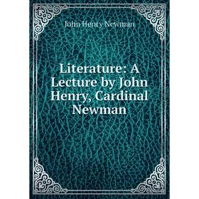 

Книга Literature: A Lecture by John Henry, Cardinal Newman