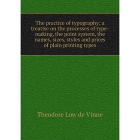 

Книга The practice of typography; a treatise on the processes of type-making, the point system, the names, sizes, styles and prices of plain printing